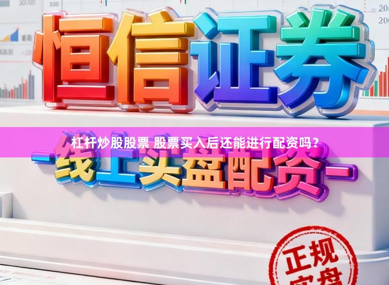 杠杆炒股股票 股票买入后还能进行配资吗？