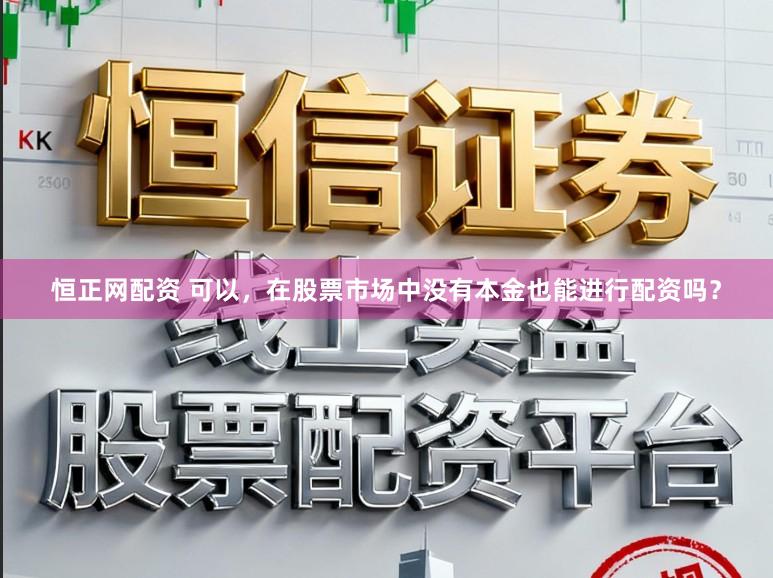 恒正网配资 可以，在股票市场中没有本金也能进行配资吗？