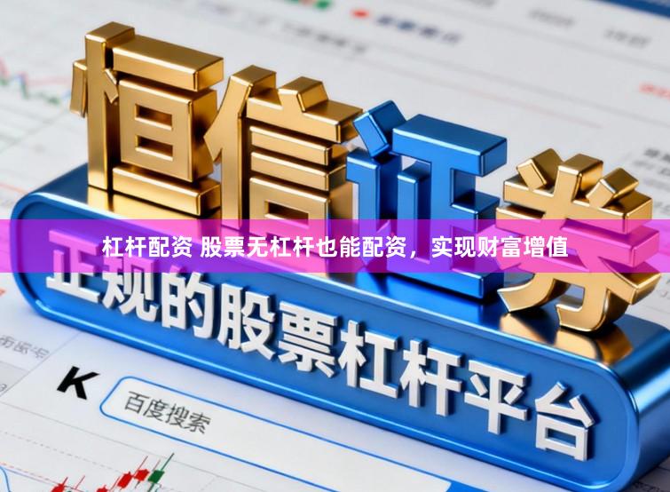 杠杆配资 股票无杠杆也能配资，实现财富增值