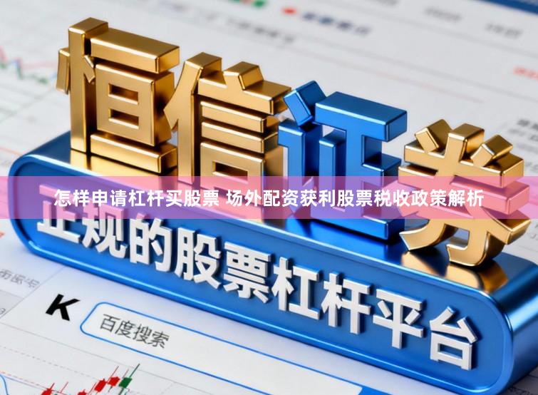 怎样申请杠杆买股票 场外配资获利股票税收政策解析