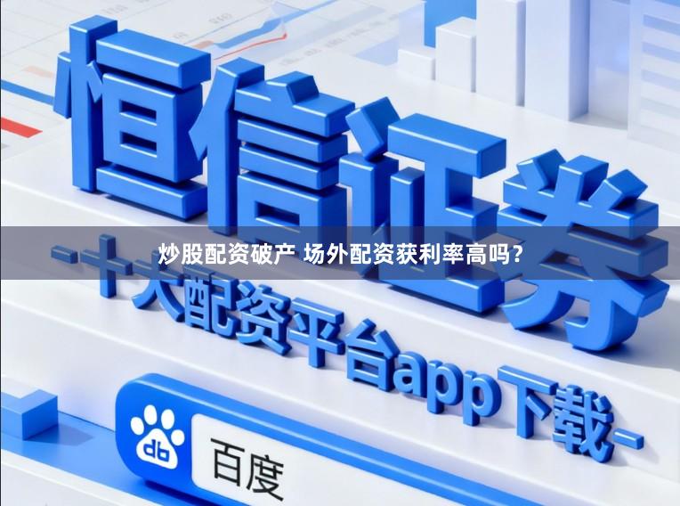 炒股配资破产 场外配资获利率高吗？