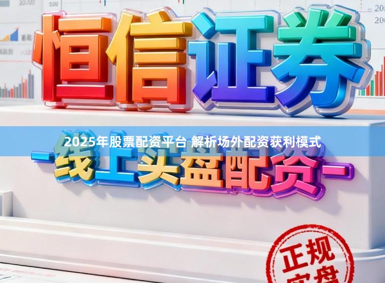 2025年股票配资平台 解析场外配资获利模式