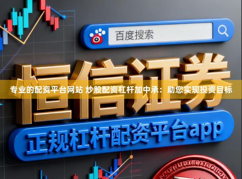 专业的配资平台网站 炒股配资杠杆加中承：助您实现投资目标