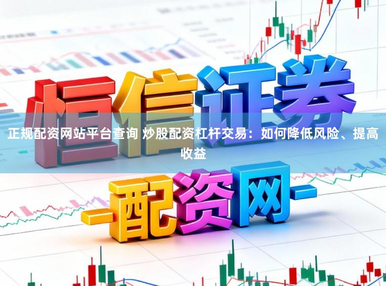 正规配资网站平台查询 炒股配资杠杆交易：如何降低风险、提高收益