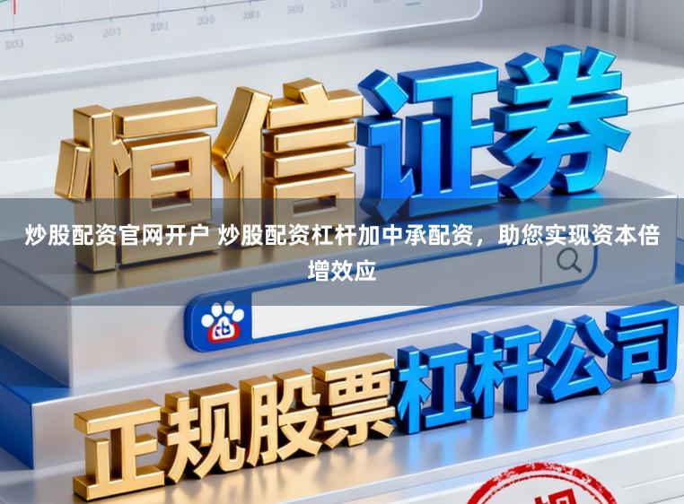 炒股配资官网开户 炒股配资杠杆加中承配资，助您实现资本倍增效应