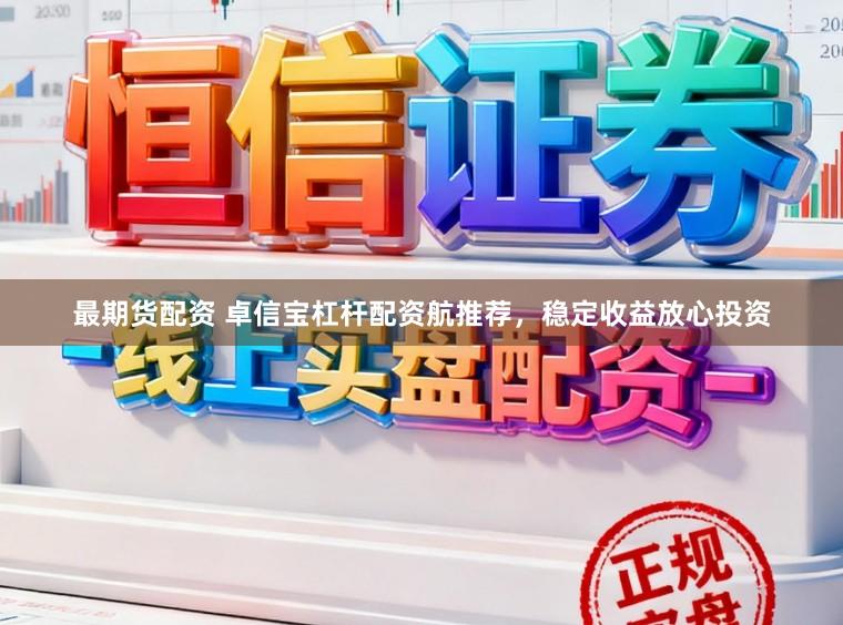 最期货配资 卓信宝杠杆配资航推荐，稳定收益放心投资