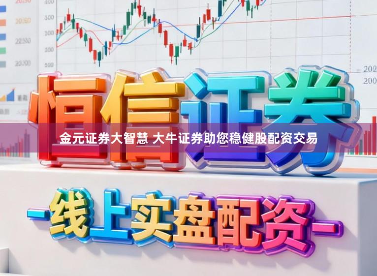 金元证券大智慧 大牛证券助您稳健股配资交易