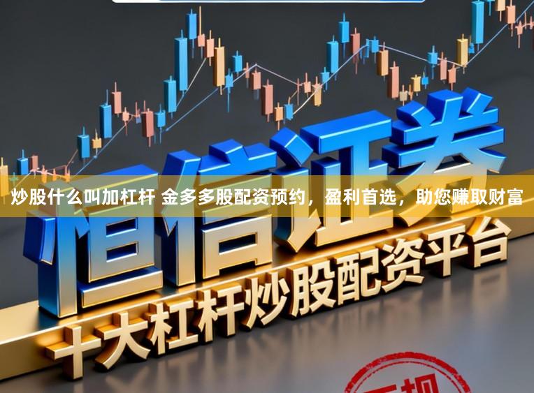 炒股什么叫加杠杆 金多多股配资预约，盈利首选，助您赚取财富