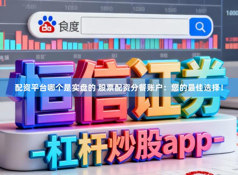 配资平台哪个是实盘的 股票配资分餐账户:您的最佳选择!