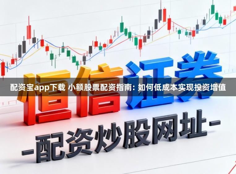 配资宝app下载 小额股票配资指南: 如何低成本实现投资增值