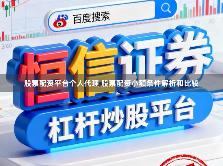 股票配资平台个人代理 股票配资小额条件解析和比较