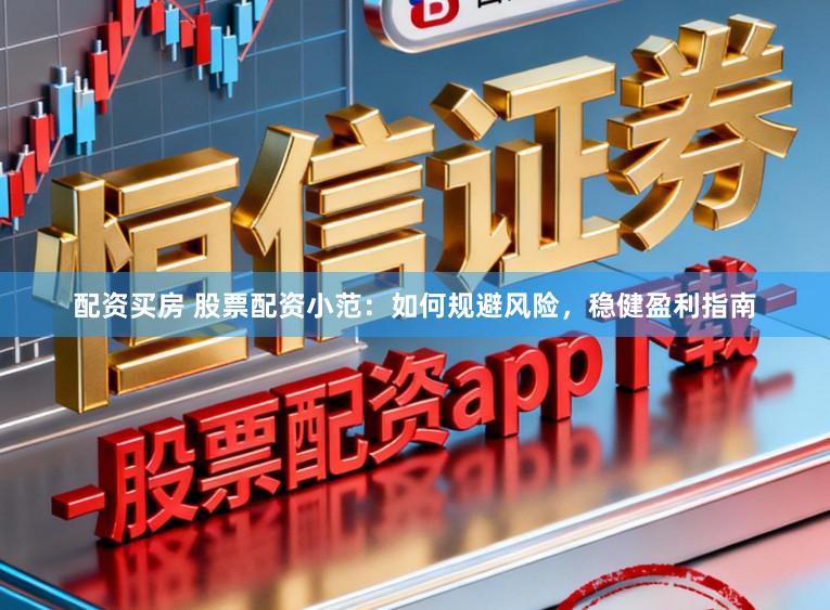 配资买房 股票配资小范：如何规避风险，稳健盈利指南