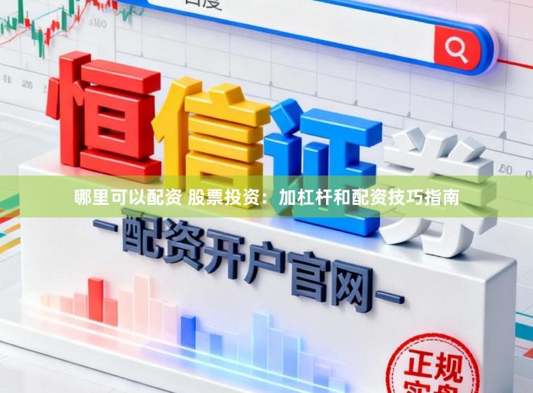 哪里可以配资 股票投资：加杠杆和配资技巧指南