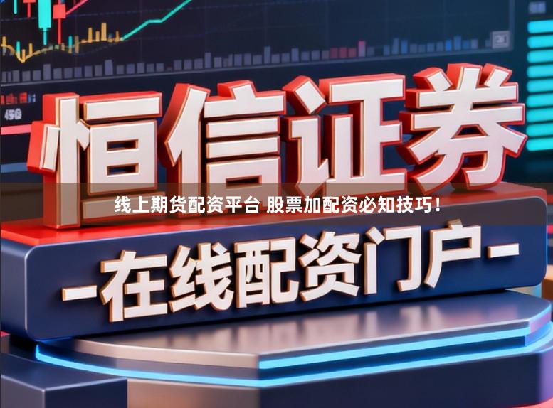 线上期货配资平台 股票加配资必知技巧！