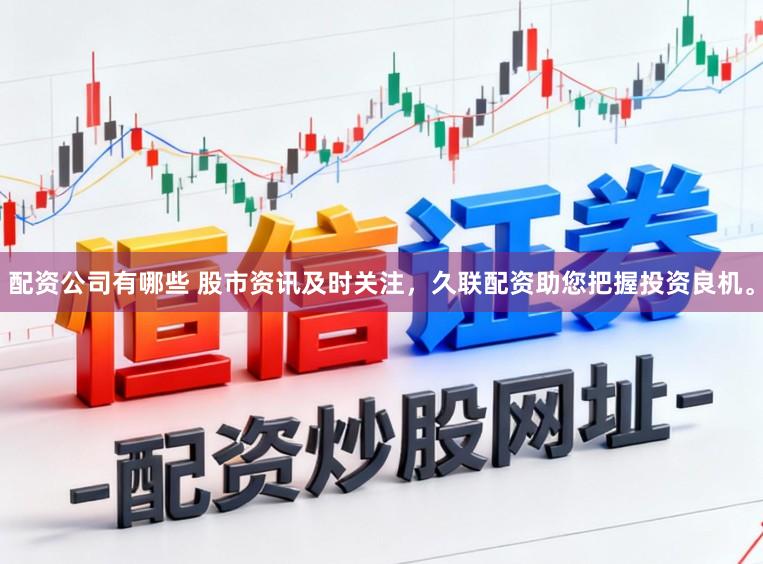 配资公司有哪些 股市资讯及时关注,久联配资助您把握投资良机。