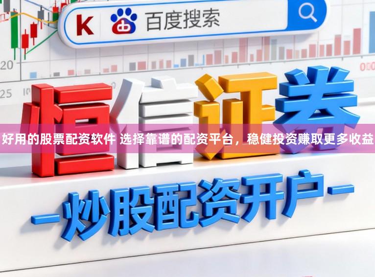 好用的股票配资软件 选择靠谱的配资平台，稳健投资赚取更多收益