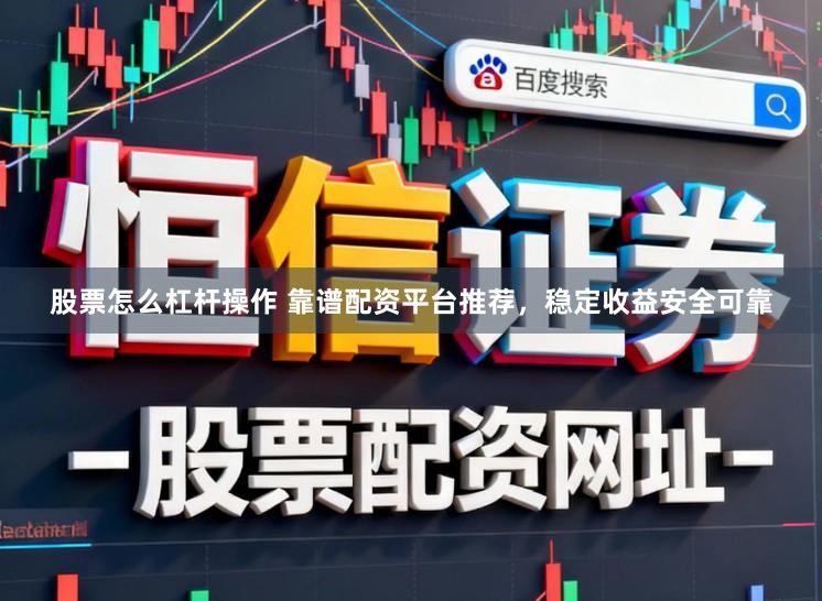 股票怎么杠杆操作 靠谱配资平台推荐，稳定收益安全可靠