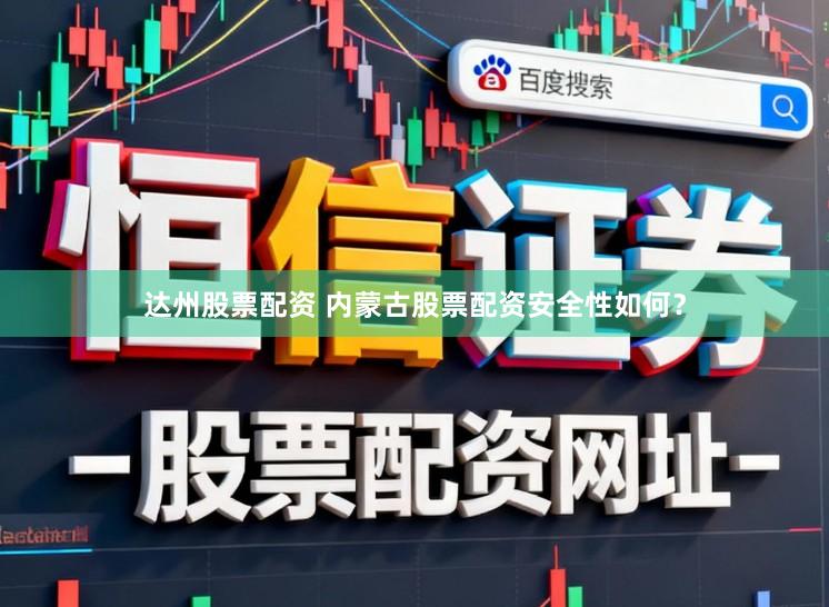 达州股票配资 内蒙古股票配资安全性如何？