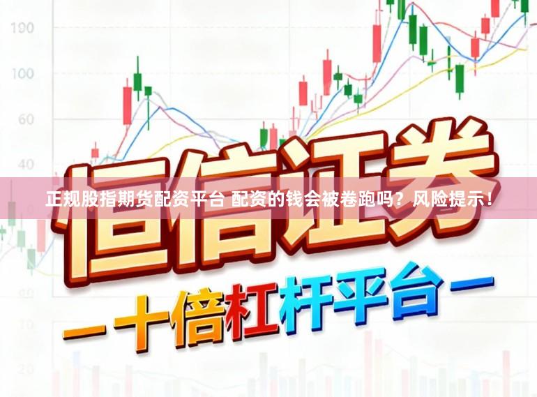 正规股指期货配资平台 配资的钱会被卷跑吗？风险提示！