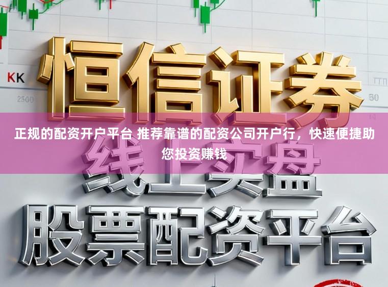 正规的配资开户平台 推荐靠谱的配资公司开户行，快速便捷助您投资赚钱