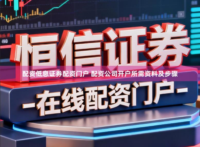 配资低息证券配资门户 配资公司开户所需资料及步骤