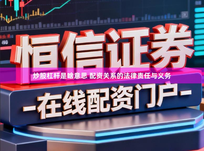 炒股杠杆是啥意思 配资关系的法律责任与义务