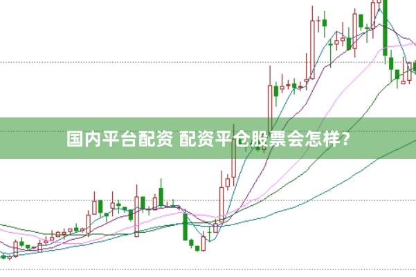 国内平台配资 配资平仓股票会怎样？