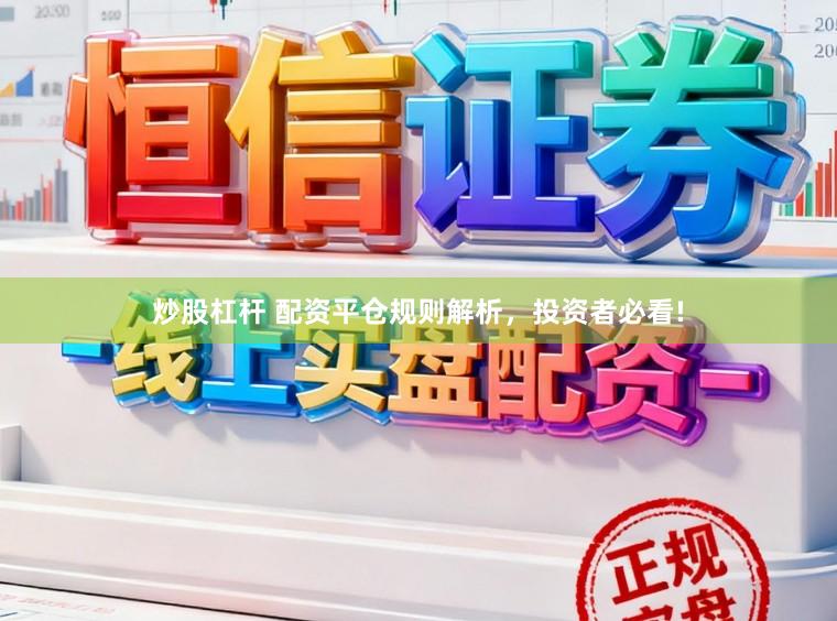 炒股杠杆 配资平仓规则解析，投资者必看!
