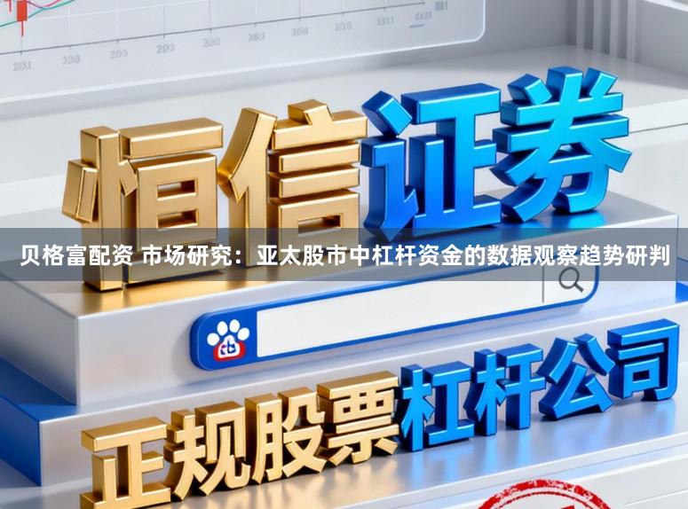 贝格富配资 市场研究：亚太股市中杠杆资金的数据观察趋势研判