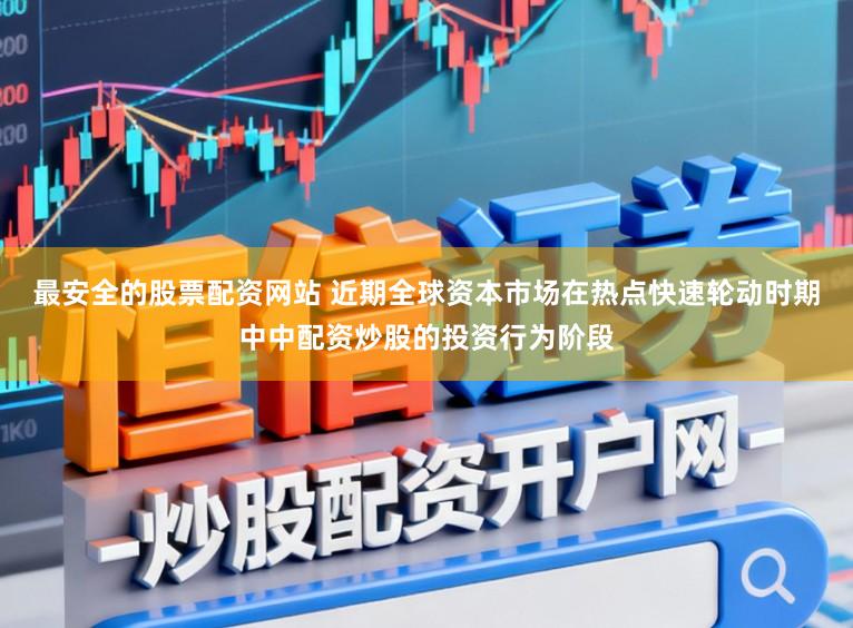 最安全的股票配资网站 近期全球资本市场在热点快速轮动时期中中配资炒股的投资行为阶段