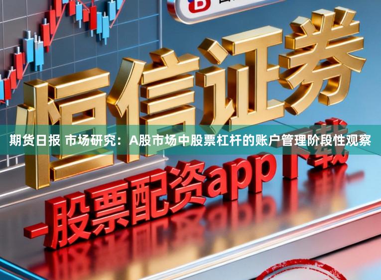 期货日报 市场研究：A股市场中股票杠杆的账户管理阶段性观察
