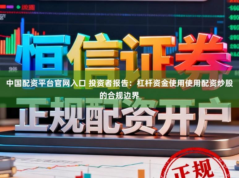 中国配资平台官网入口 投资者报告：杠杆资金使用使用配资炒股的合规边界