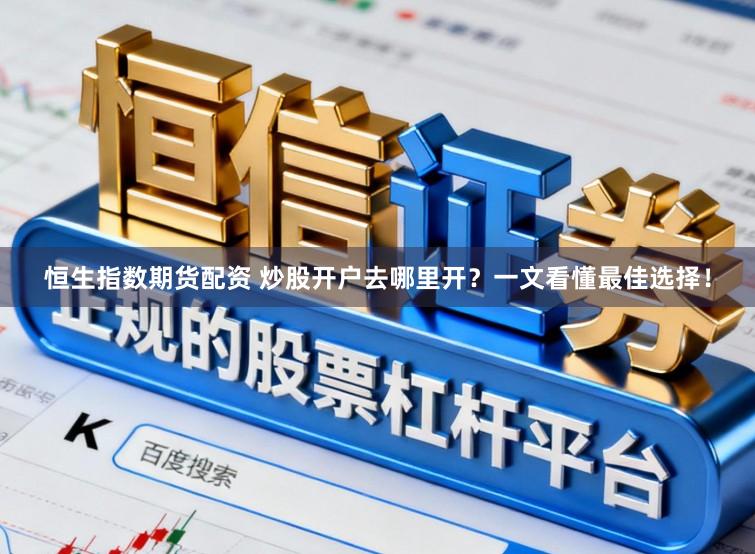 恒生指数期货配资 炒股开户去哪里开？一文看懂最佳选择！