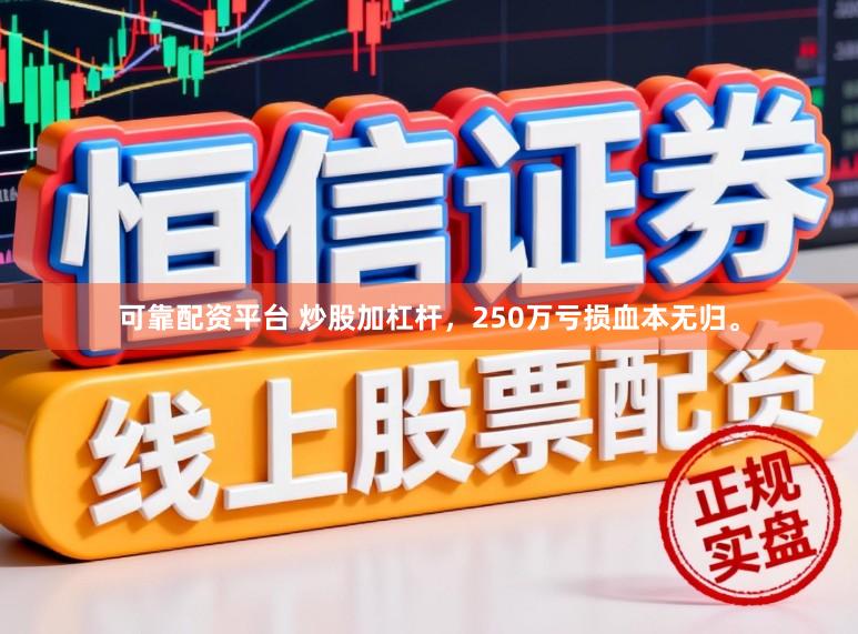 可靠配资平台 炒股加杠杆，250万亏损血本无归。