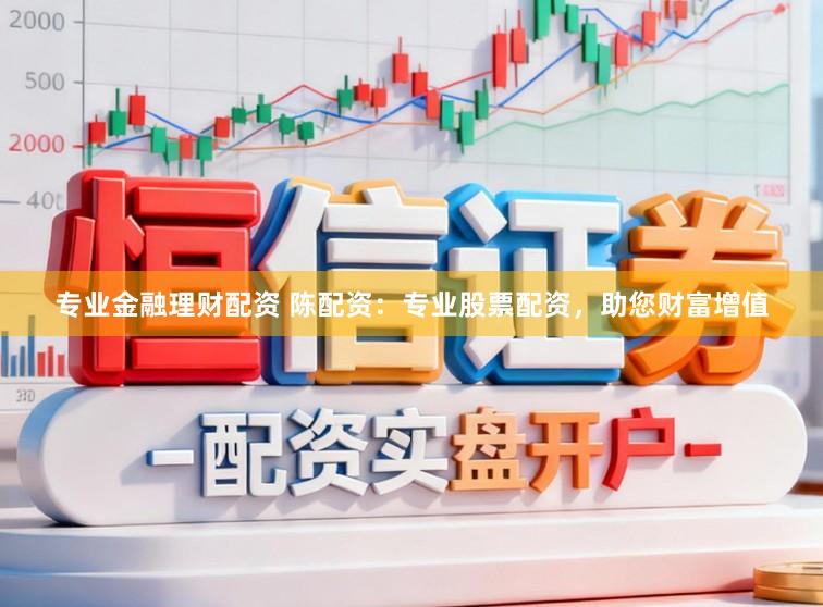 专业金融理财配资 陈配资：专业股票配资，助您财富增值