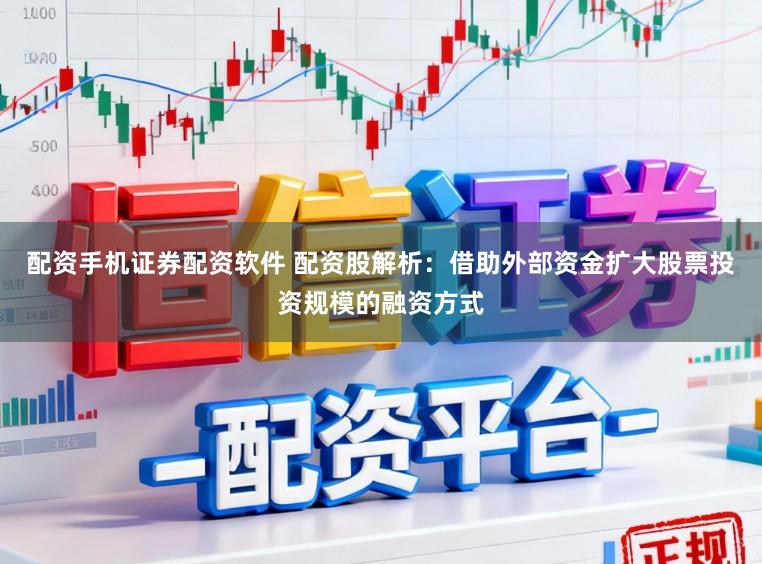 配资手机证券配资软件 配资股解析:借助外部资金扩大股票投资规模的融资方式