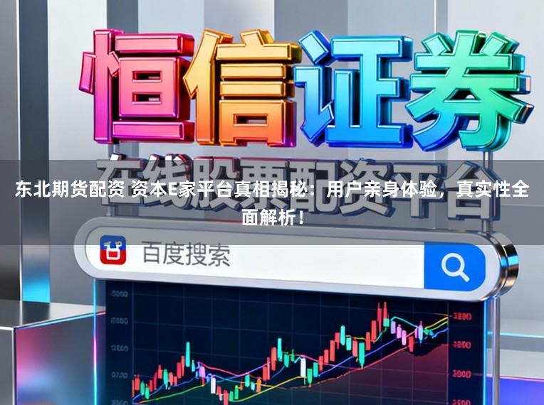 东北期货配资 资本E家平台真相揭秘：用户亲身体验，真实性全面解析！
