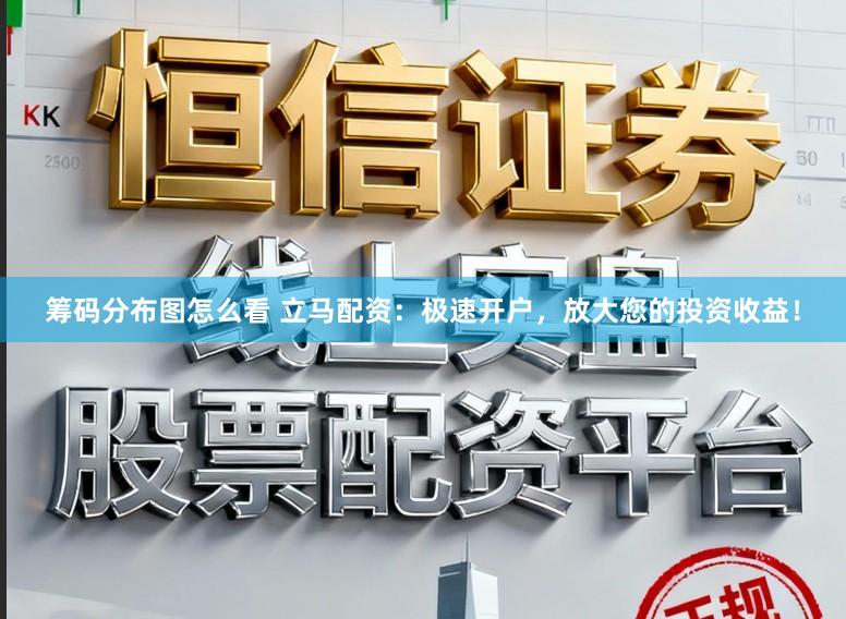筹码分布图怎么看 立马配资：极速开户，放大您的投资收益！