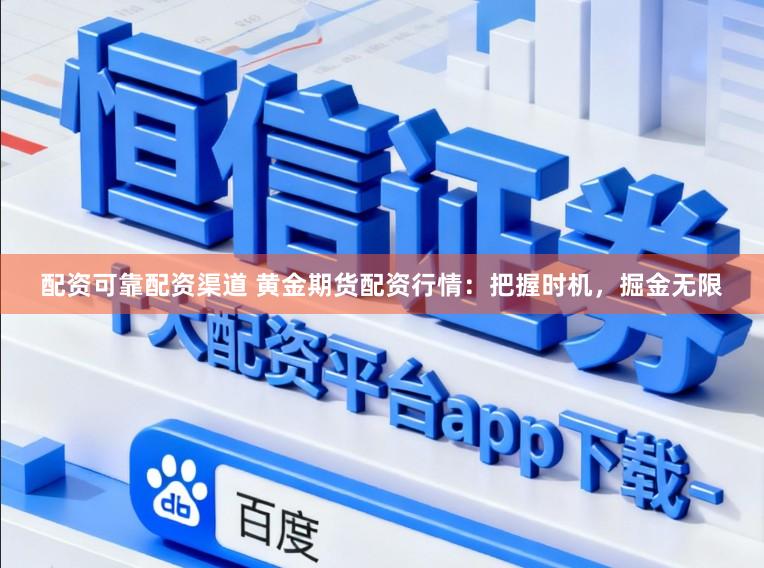 配资可靠配资渠道 黄金期货配资行情：把握时机，掘金无限