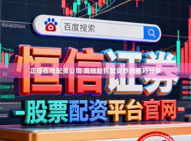 正规在线配资公司 高效股民配资炒股技巧分享