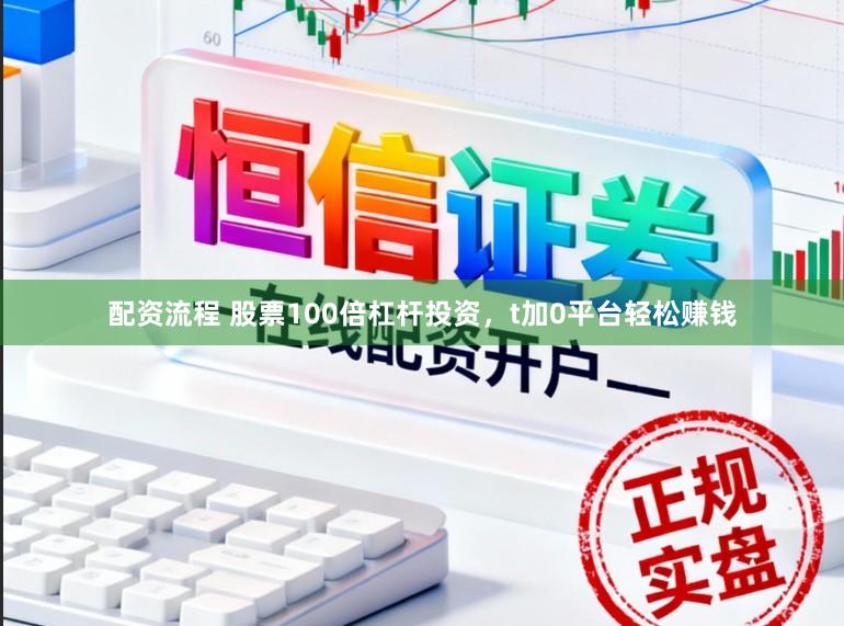 配资流程 股票100倍杠杆投资，t加0平台轻松赚钱