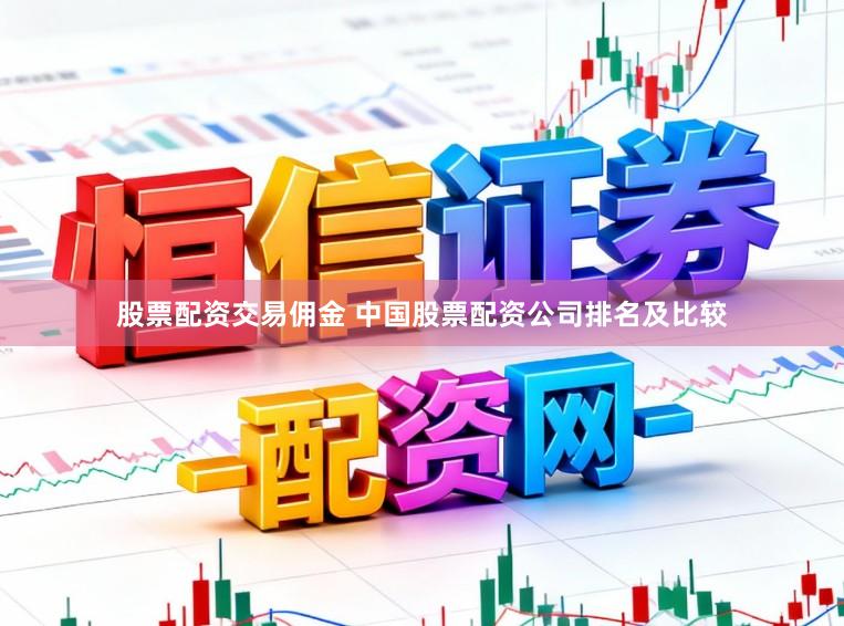 股票配资交易佣金 中国股票配资公司排名及比较
