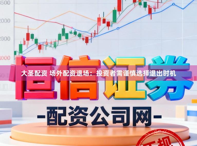 大圣配资 场外配资退场:投资者需谨慎选择退出时机