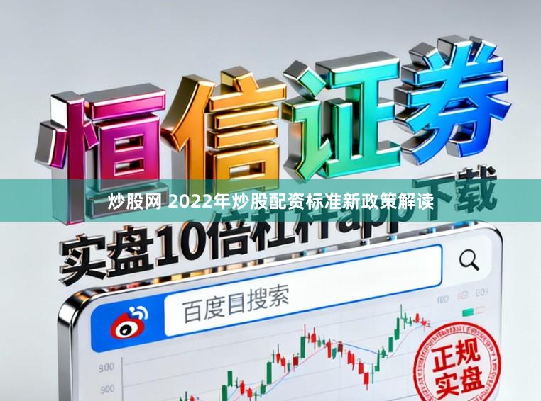 炒股网 2022年炒股配资标准新政策解读