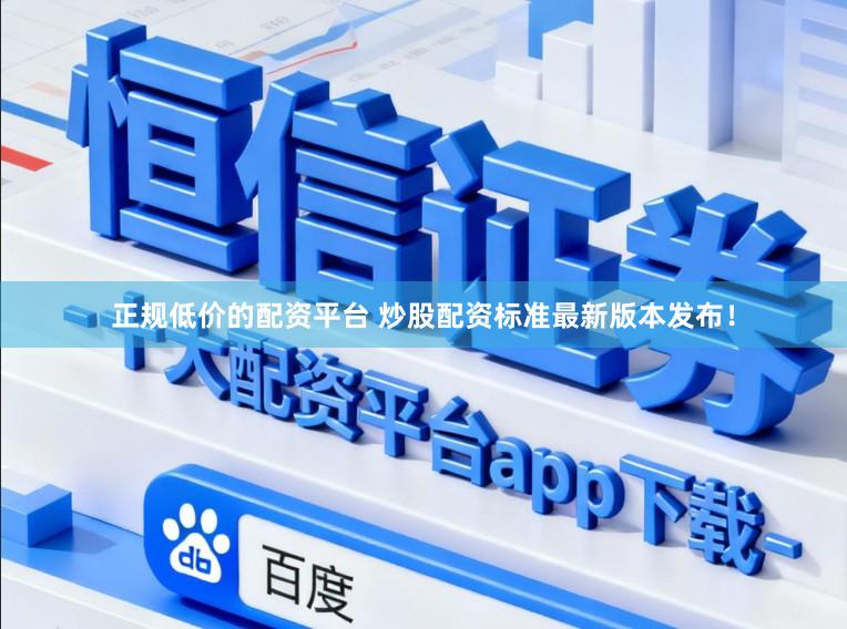 正规低价的配资平台 炒股配资标准最新版本发布！