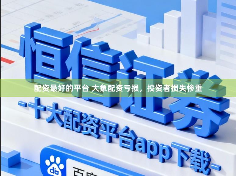配资最好的平台 大象配资亏损，投资者损失惨重