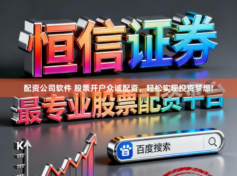 配资公司软件 股票开户众诚配资，轻松实现投资梦想!