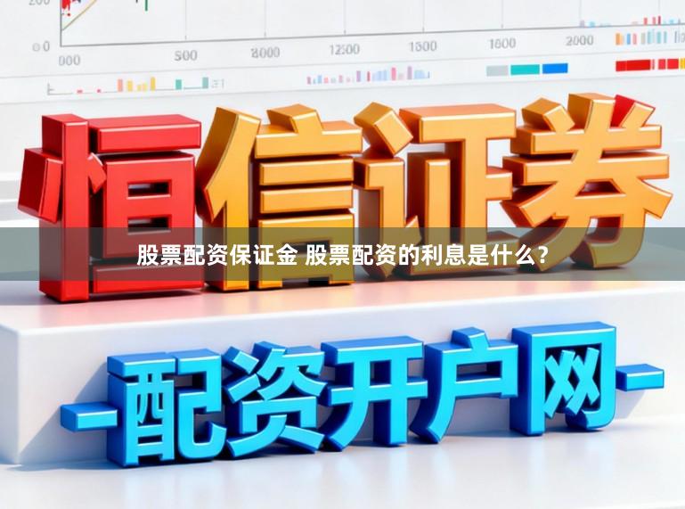 股票配资保证金 股票配资的利息是什么?