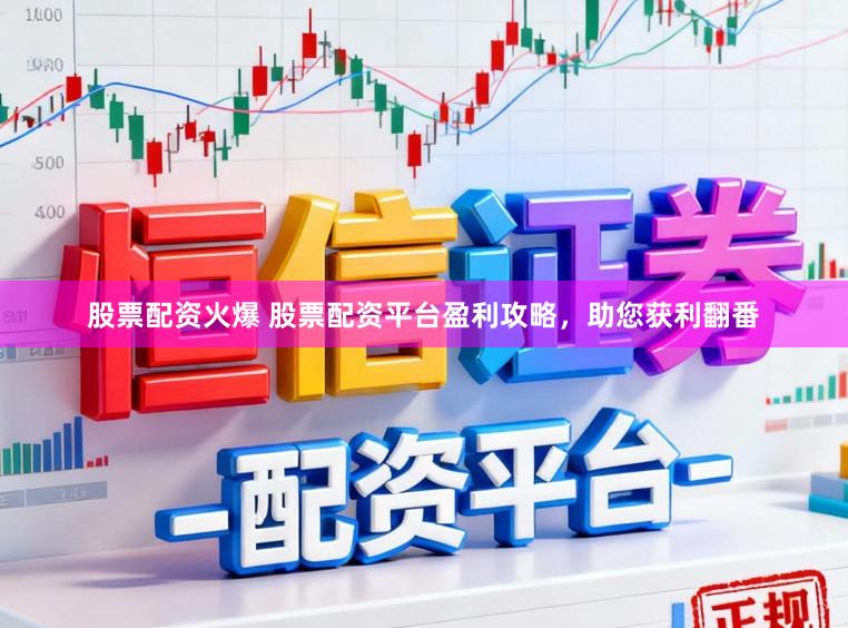 股票配资火爆 股票配资平台盈利攻略，助您获利翻番