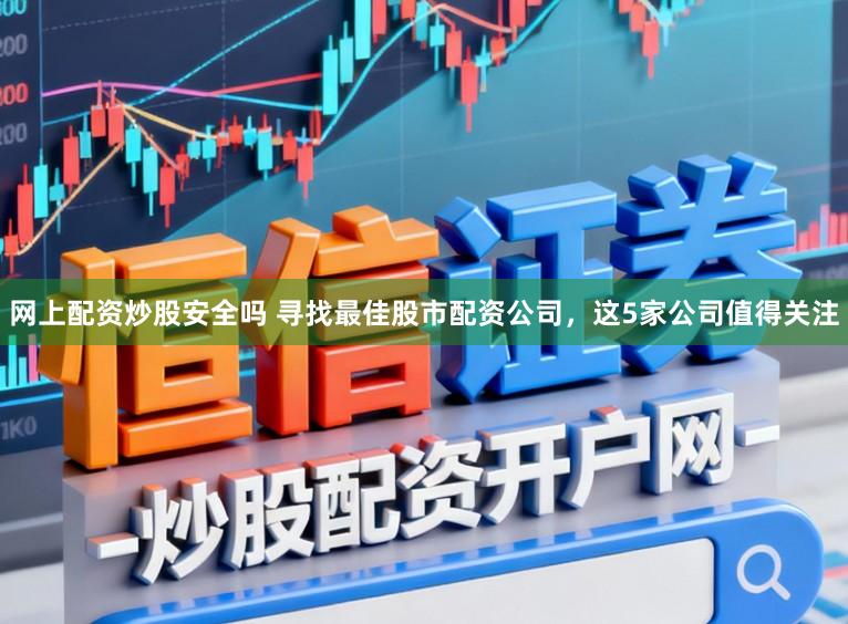 网上配资炒股安全吗 寻找最佳股市配资公司，这5家公司值得关注